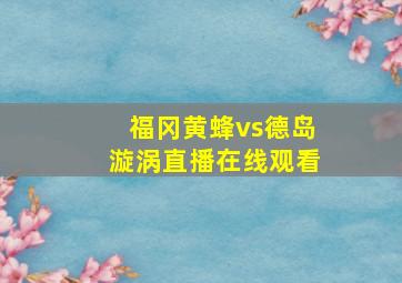 福冈黄蜂vs德岛漩涡直播在线观看