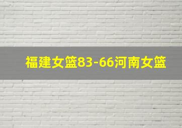 福建女篮83-66河南女篮