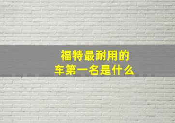 福特最耐用的车第一名是什么