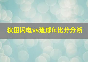 秋田闪电vs琉球fc比分分淅