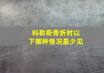 科勒斯骨折时以下哪种情况最少见