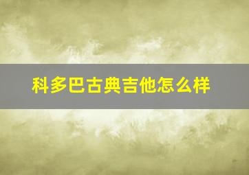 科多巴古典吉他怎么样