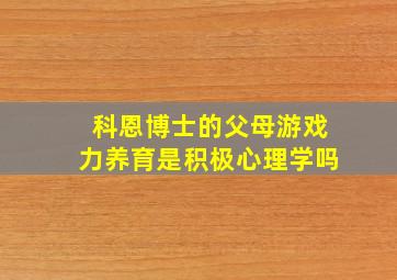 科恩博士的父母游戏力养育是积极心理学吗