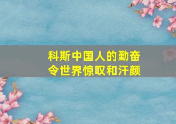 科斯中国人的勤奋令世界惊叹和汗颜