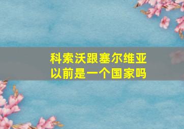 科索沃跟塞尔维亚以前是一个国家吗