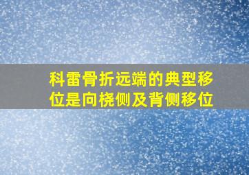 科雷骨折远端的典型移位是向桡侧及背侧移位