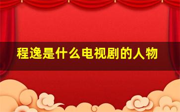 程逸是什么电视剧的人物