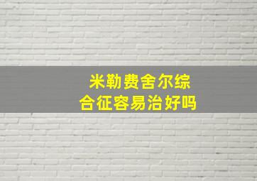 米勒费舍尔综合征容易治好吗