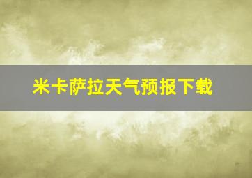 米卡萨拉天气预报下载