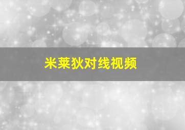 米莱狄对线视频