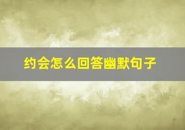 约会怎么回答幽默句子