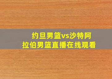 约旦男篮vs沙特阿拉伯男篮直播在线观看