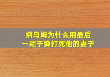 纳乌姆为什么用最后一颗子弹打死他的妻子