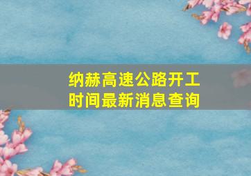 纳赫高速公路开工时间最新消息查询