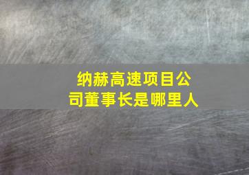 纳赫高速项目公司董事长是哪里人