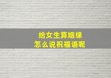 给女生算姻缘怎么说祝福语呢