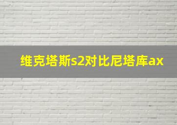 维克塔斯s2对比尼塔库ax