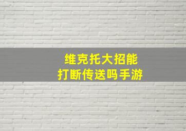 维克托大招能打断传送吗手游