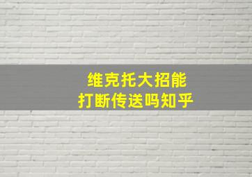 维克托大招能打断传送吗知乎