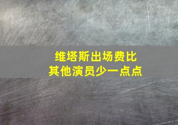 维塔斯出场费比其他演员少一点点