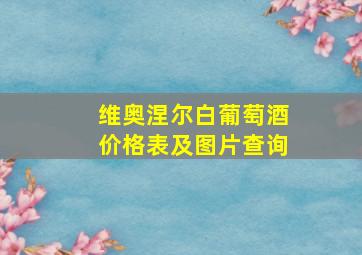 维奥涅尔白葡萄酒价格表及图片查询