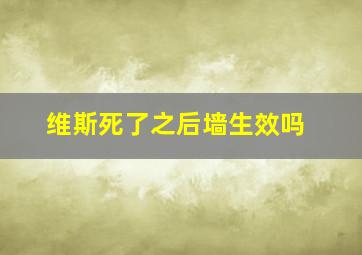 维斯死了之后墙生效吗