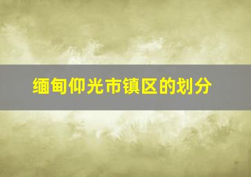 缅甸仰光市镇区的划分