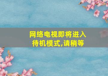 网络电视即将进入待机模式,请稍等