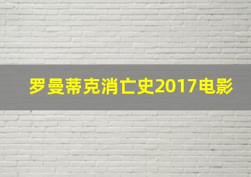 罗曼蒂克消亡史2017电影