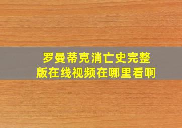 罗曼蒂克消亡史完整版在线视频在哪里看啊