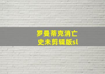 罗曼蒂克消亡史未剪辑版sl