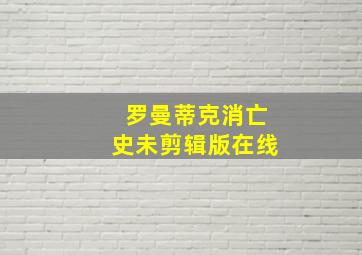 罗曼蒂克消亡史未剪辑版在线