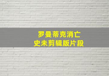 罗曼蒂克消亡史未剪辑版片段