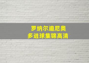 罗纳尔迪尼奥多进球集锦高清