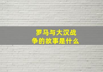 罗马与大汉战争的故事是什么