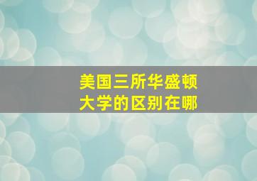 美国三所华盛顿大学的区别在哪