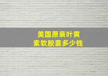 美国原装叶黄素软胶囊多少钱