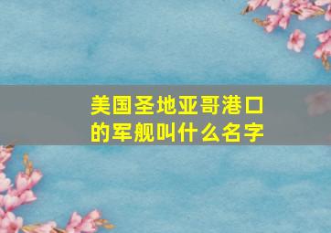 美国圣地亚哥港口的军舰叫什么名字