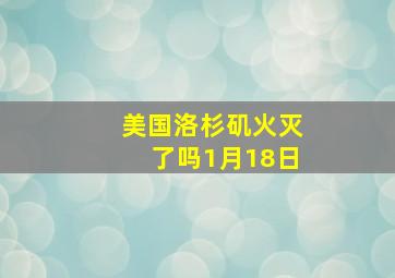 美国洛杉矶火灭了吗1月18日