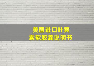 美国进口叶黄素软胶囊说明书