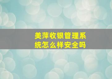 美萍收银管理系统怎么样安全吗