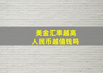 美金汇率越高人民币越值钱吗