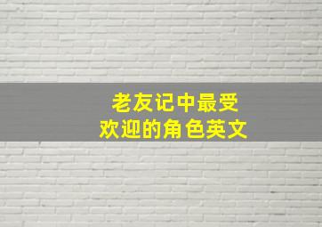 老友记中最受欢迎的角色英文