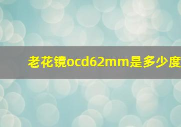 老花镜ocd62mm是多少度