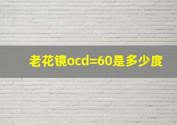 老花镜ocd=60是多少度