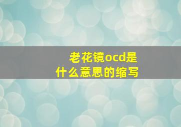 老花镜ocd是什么意思的缩写