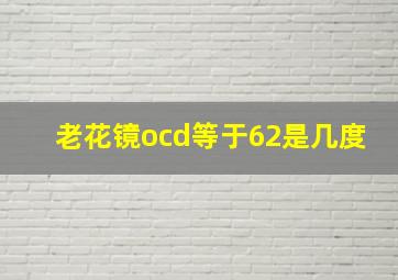 老花镜ocd等于62是几度