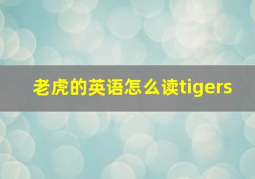 老虎的英语怎么读tigers