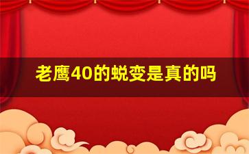 老鹰40的蜕变是真的吗