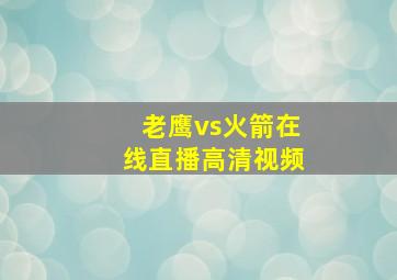 老鹰vs火箭在线直播高清视频